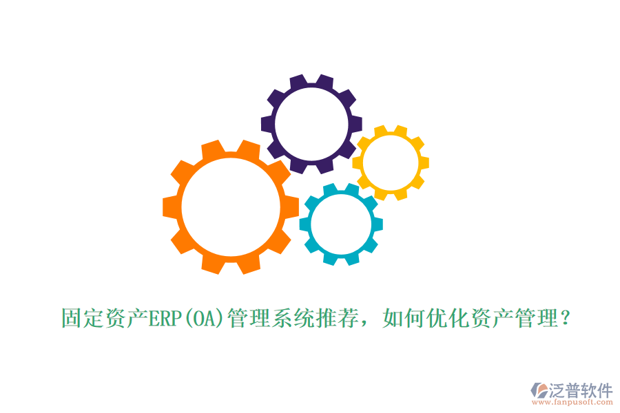 固定資產(chǎn)ERP(OA)管理系統(tǒng)推薦，如何優(yōu)化資產(chǎn)管理？