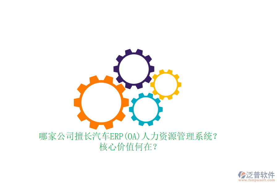 哪家公司擅長汽車ERP(OA)人力資源管理系統(tǒng)？核心價值何在？