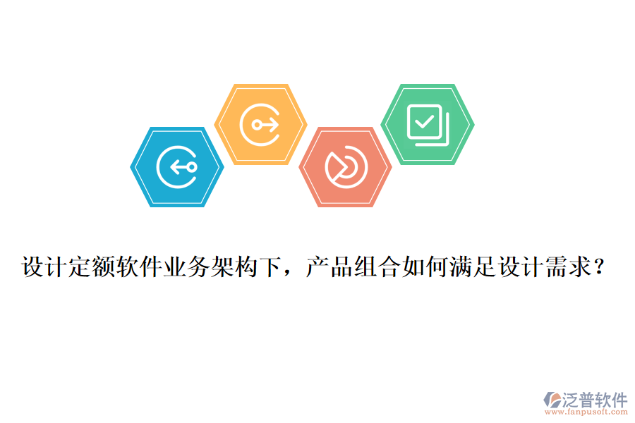 設(shè)計定額軟件業(yè)務(wù)架構(gòu)下，產(chǎn)品組合如何滿足設(shè)計需求？