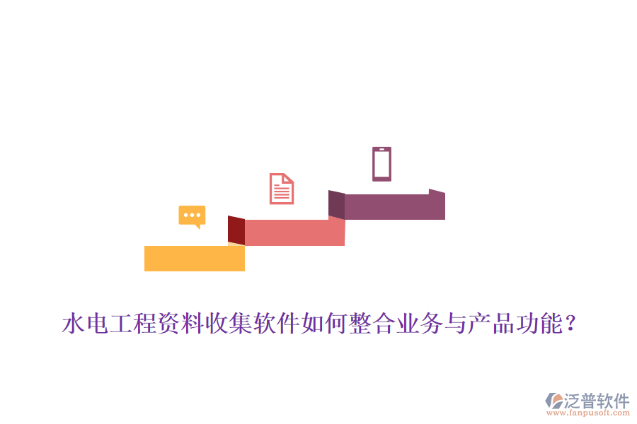 水電工程資料收集軟件如何整合業(yè)務(wù)與產(chǎn)品功能？