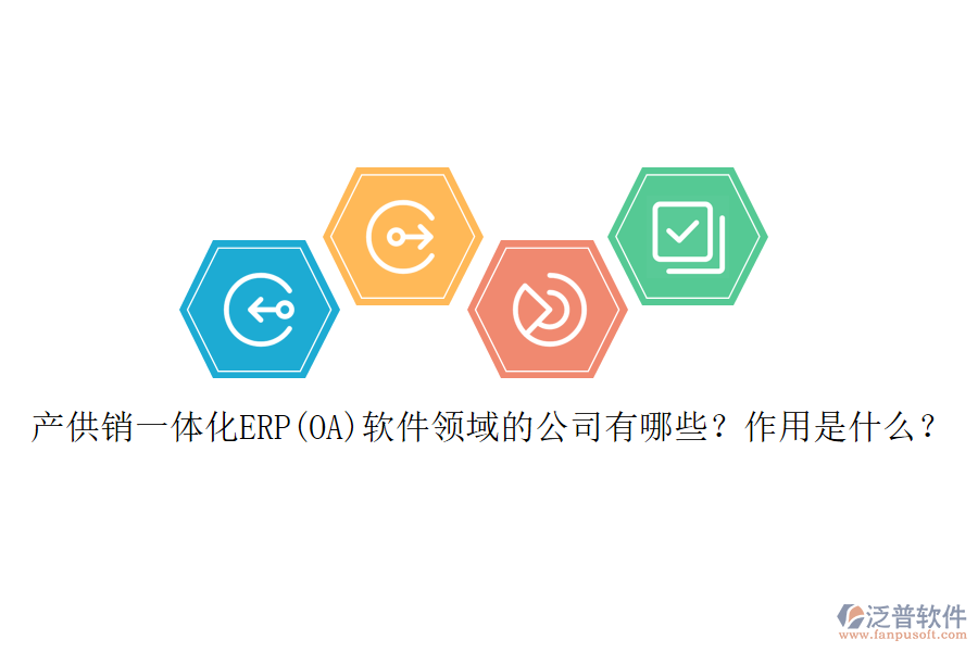 產(chǎn)供銷(xiāo)一體化ERP(OA)軟件領(lǐng)域的公司有哪些？作用是什么？