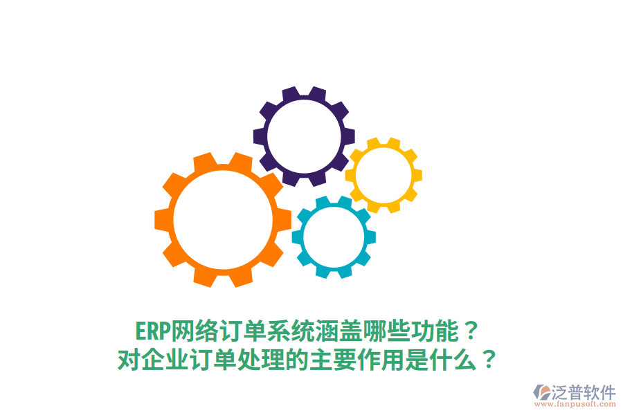  ERP網(wǎng)絡訂單系統(tǒng)涵蓋哪些功能？對企業(yè)訂單處理的主要作用是什么？