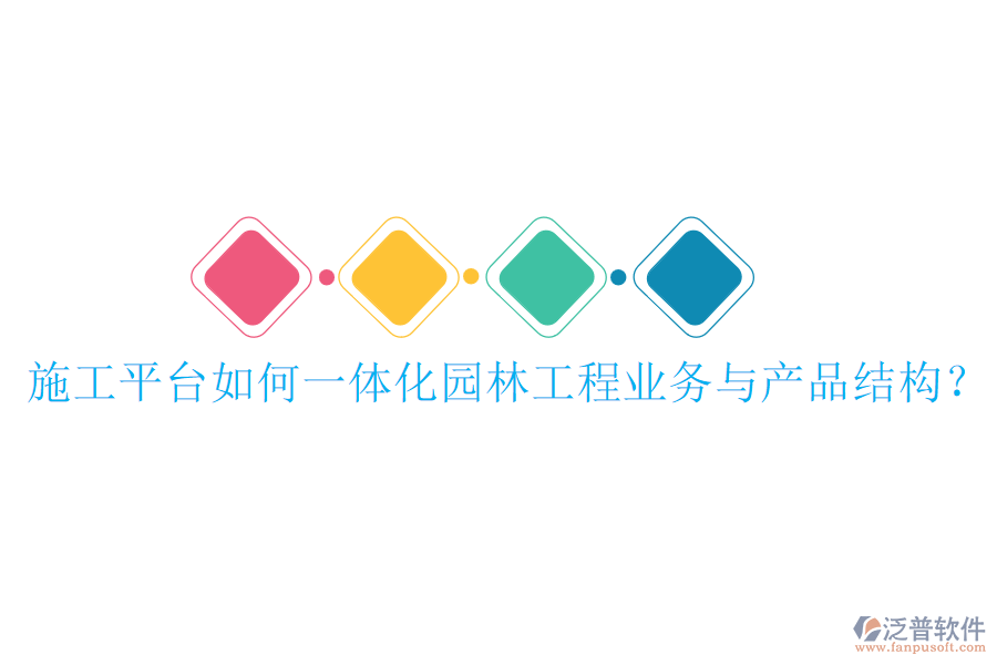 施工平臺(tái)如何一體化園林工程業(yè)務(wù)與產(chǎn)品結(jié)構(gòu)？