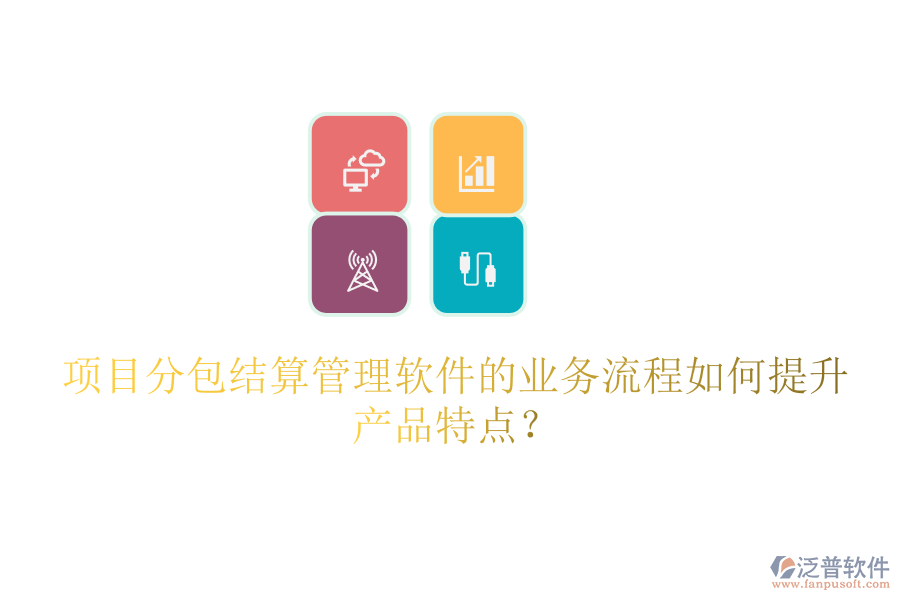 項(xiàng)目分包結(jié)算管理軟件的業(yè)務(wù)流程如何提升產(chǎn)品特點(diǎn)？