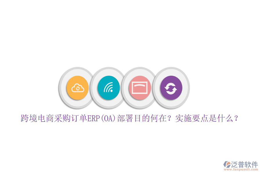 跨境電商采購訂單ERP(OA)部署目的何在？實(shí)施要點(diǎn)是什么？