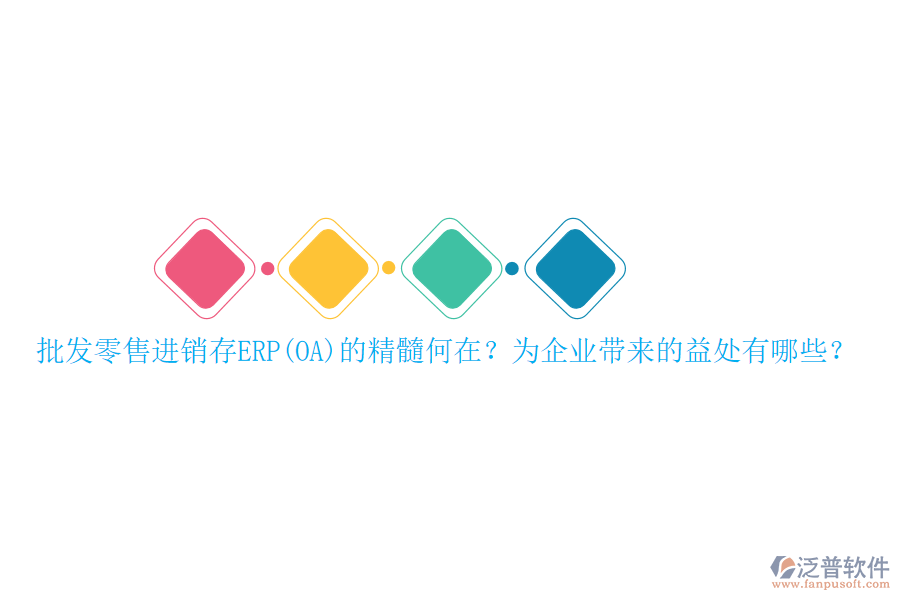 批發(fā)零售進(jìn)銷存ERP(OA)的精髓何在？為企業(yè)帶來的益處有哪些？