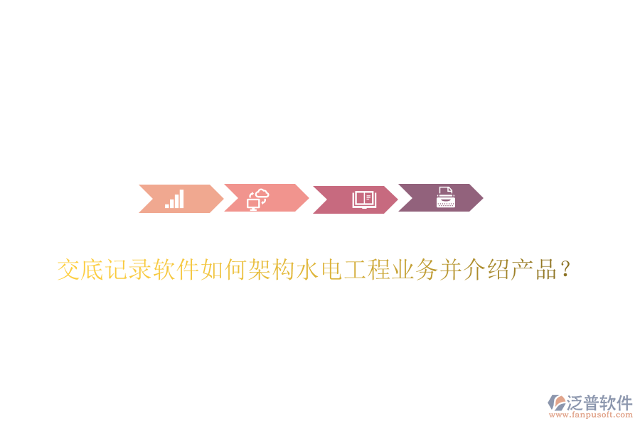 交底記錄軟件如何架構(gòu)水電工程業(yè)務(wù)并介紹產(chǎn)品？