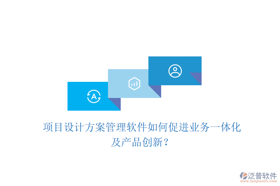 項(xiàng)目設(shè)計(jì)方案管理軟件如何促進(jìn)業(yè)務(wù)一體化及產(chǎn)品創(chuàng)新？