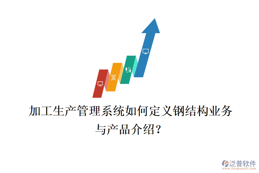 加工生產(chǎn)管理系統(tǒng)如何定義鋼結(jié)構(gòu)業(yè)務(wù)與產(chǎn)品介紹？