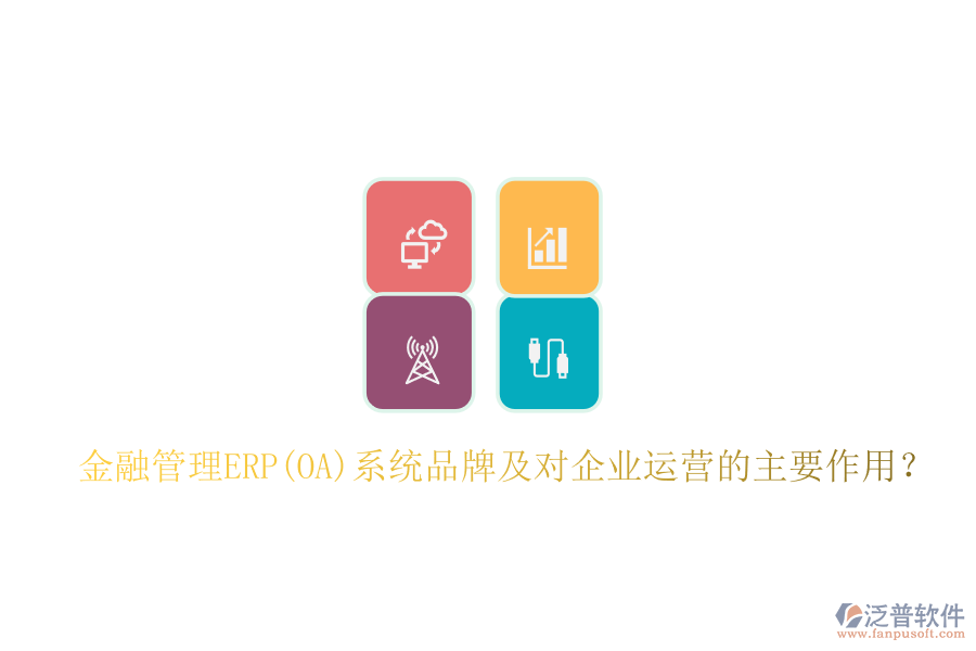 金融管理ERP(OA)系統(tǒng)品牌及對企業(yè)運(yùn)營的主要作用？