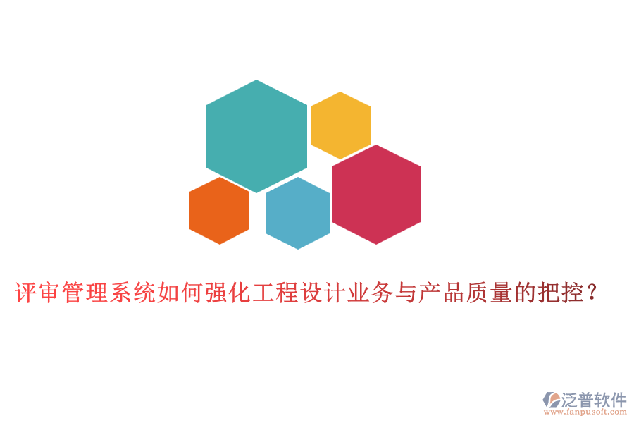 評審管理系統(tǒng)如何強化工程設計業(yè)務與產(chǎn)品質量的把控？