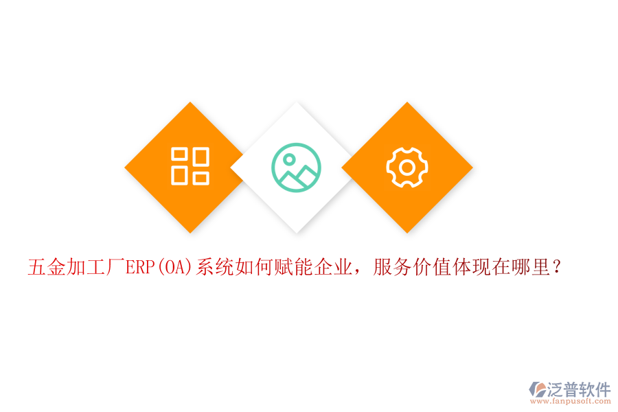 五金加工廠ERP(OA)系統(tǒng)如何賦能企業(yè)，服務(wù)價(jià)值體現(xiàn)在哪里？