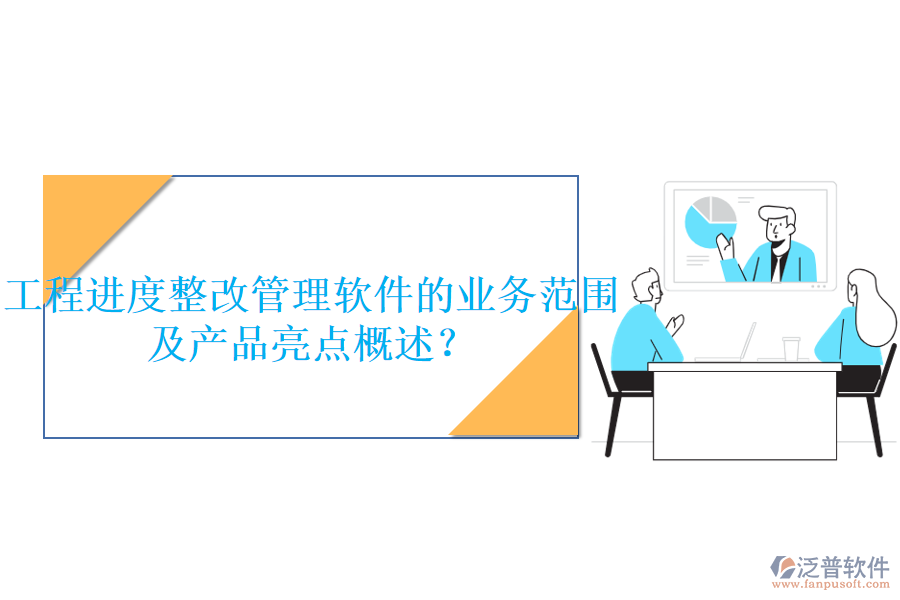工程進(jìn)度整改管理軟件的業(yè)務(wù)范圍及產(chǎn)品亮點(diǎn)概述？