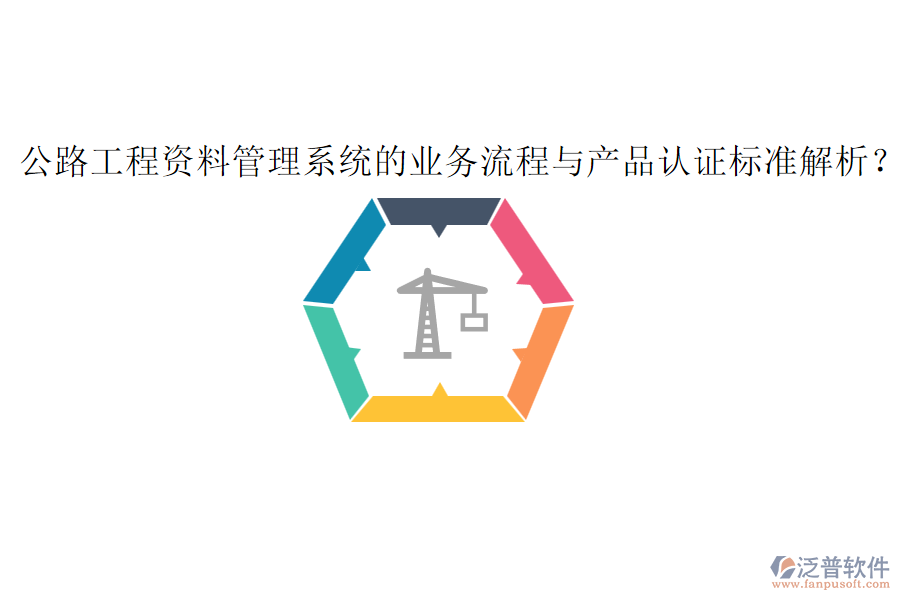 公路工程資料管理系統(tǒng)的業(yè)務(wù)流程與產(chǎn)品認(rèn)證標(biāo)準(zhǔn)解析？