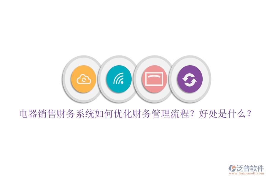 電器銷售財務(wù)系統(tǒng)如何優(yōu)化財務(wù)管理流程？好處是什么？