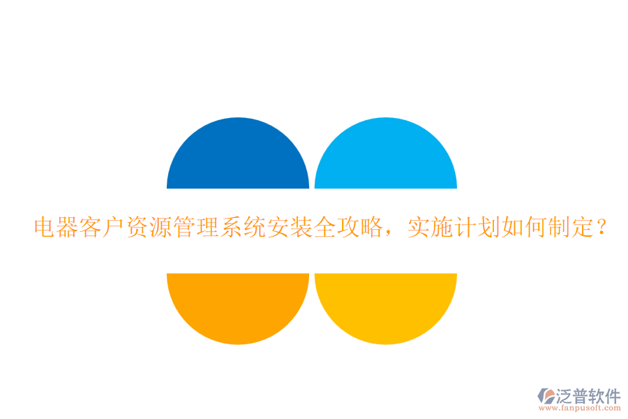 電器客戶資源管理系統(tǒng)安裝全攻略，實(shí)施計(jì)劃如何制定？