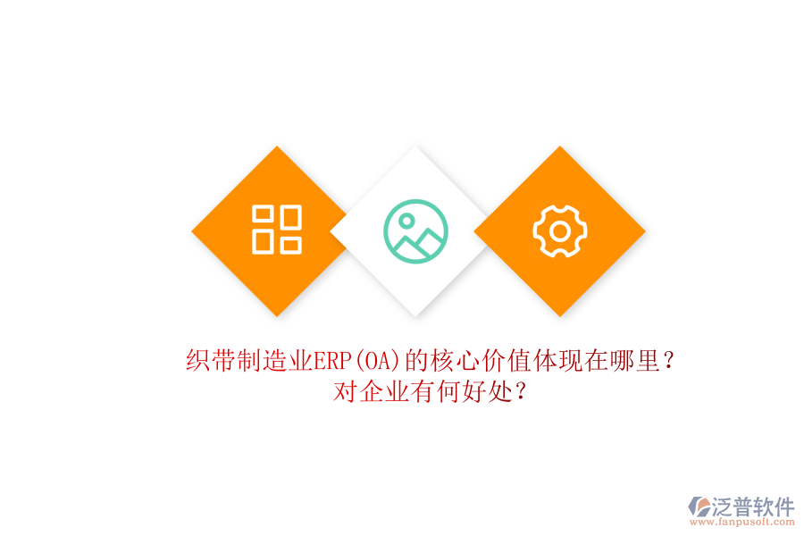 織帶制造業(yè)ERP(OA)的核心價值體現(xiàn)在哪里？對企業(yè)有何好處？