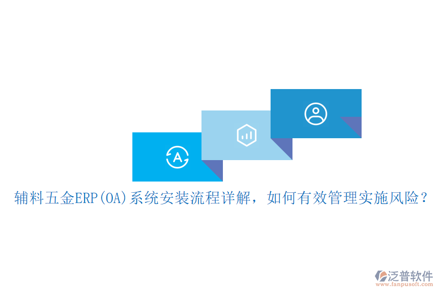 輔料五金ERP(OA)系統(tǒng)安裝流程詳解，如何有效管理實(shí)施風(fēng)險(xiǎn)？