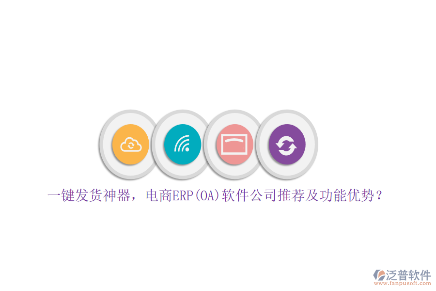 一鍵發(fā)貨神器，電商ERP(OA)軟件公司推薦及功能優(yōu)勢(shì)？