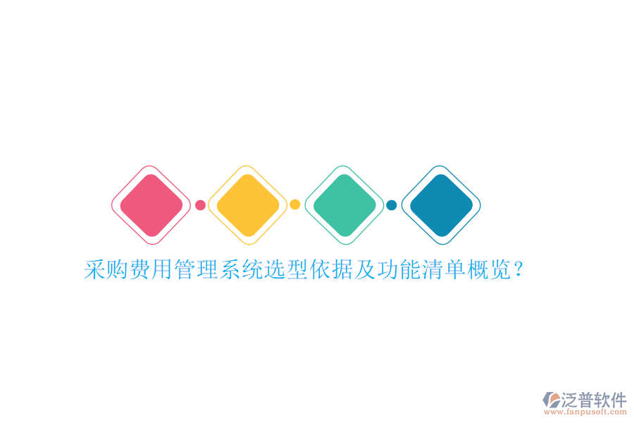 采購費(fèi)用管理系統(tǒng)選型依據(jù)及功能清單概覽？