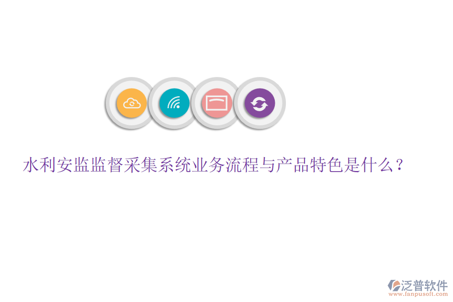 水利安監(jiān)監(jiān)督采集系統(tǒng)業(yè)務(wù)流程與產(chǎn)品特色是什么？