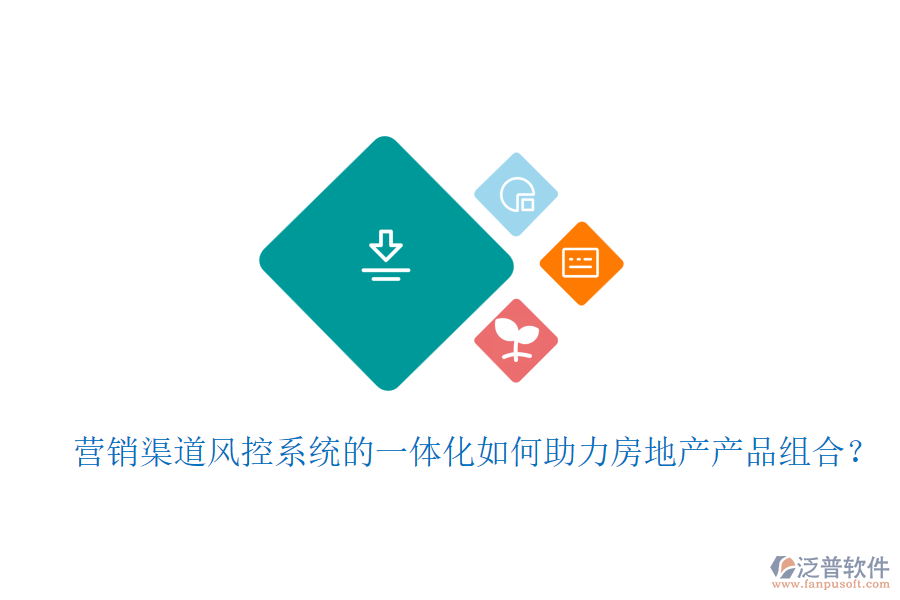 營銷渠道風(fēng)控系統(tǒng)的一體化如何助力房地產(chǎn)產(chǎn)品組合？