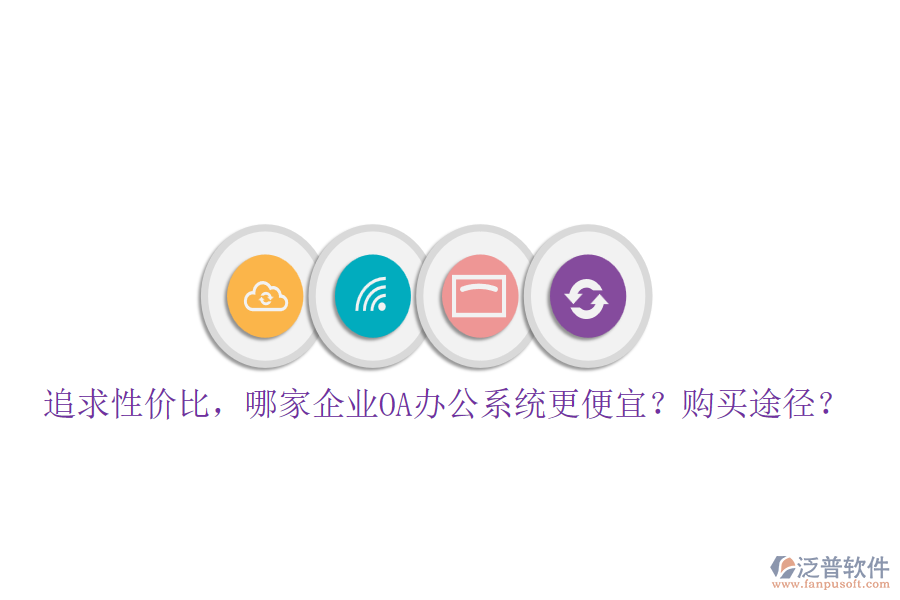 追求性價比，哪家企業(yè)<a href=http://napavibes.com/oa/ target=_blank class=infotextkey>OA辦公系統(tǒng)</a>更便宜？購買途徑？
