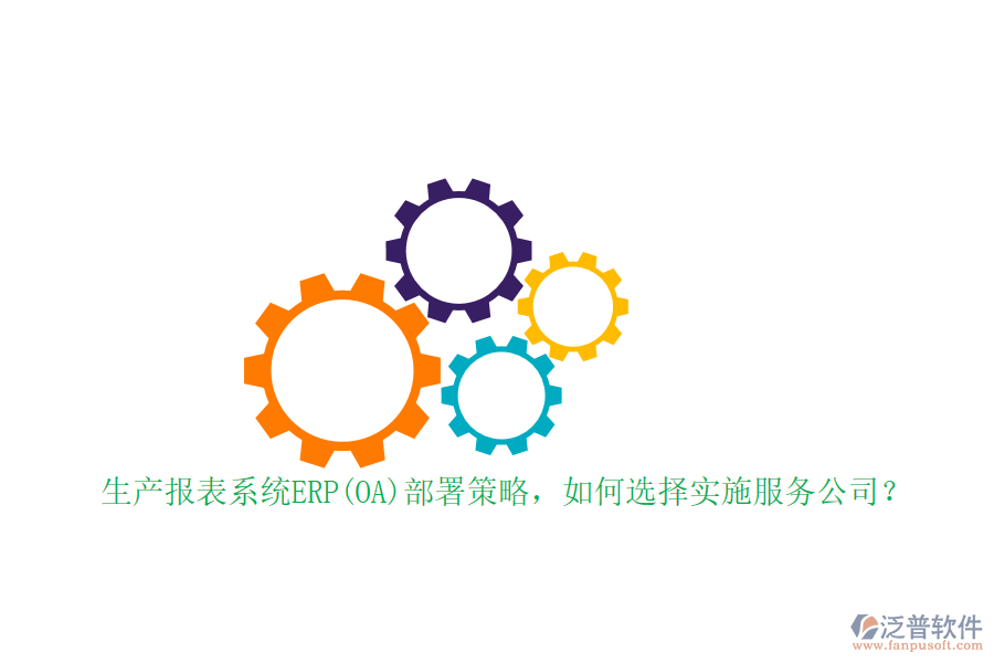 生產(chǎn)報(bào)表系統(tǒng)ERP(OA)部署策略，如何選擇實(shí)施服務(wù)公司？