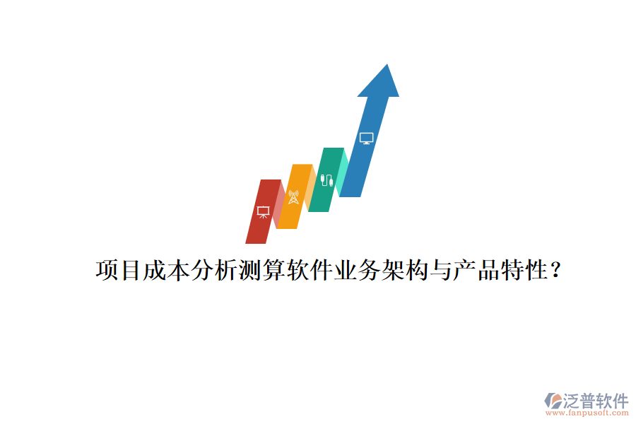 項(xiàng)目成本分析測(cè)算軟件業(yè)務(wù)架構(gòu)與產(chǎn)品特性？