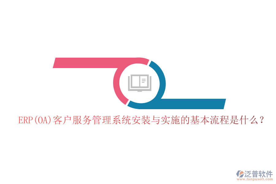 ERP(OA)客戶服務(wù)管理系統(tǒng)安裝與實(shí)施的基本流程是什么？