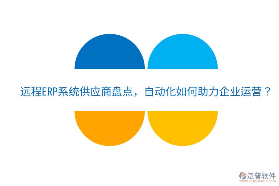  遠(yuǎn)程ERP系統(tǒng)供應(yīng)商盤點(diǎn)，自動化如何助力企業(yè)運(yùn)營？