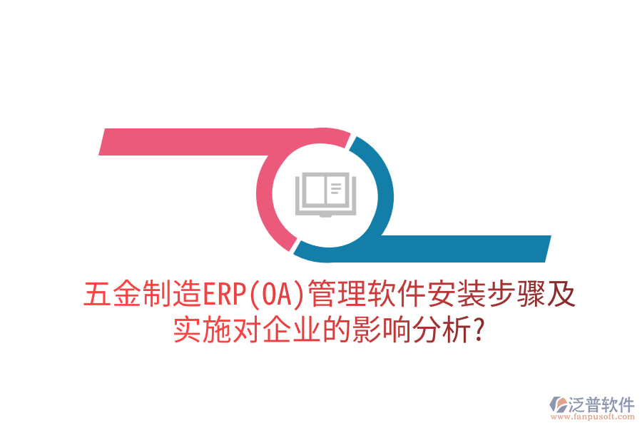 五金制造ERP(OA)管理軟件安裝步驟及實(shí)施對(duì)企業(yè)的影響分析？