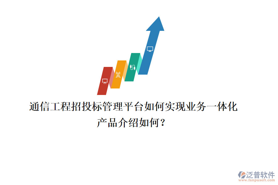 通信工程招投標管理平臺如何實現(xiàn)業(yè)務(wù)一體化，產(chǎn)品介紹如何？