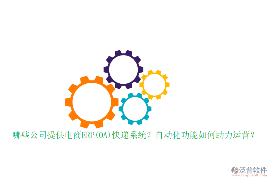 哪些公司提供電商ERP(OA)快遞系統(tǒng)？自動化功能如何助力運(yùn)營？