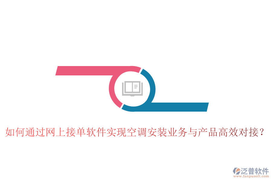 如何通過(guò)網(wǎng)上接單軟件實(shí)現(xiàn)空調(diào)安裝業(yè)務(wù)與產(chǎn)品高效對(duì)接？