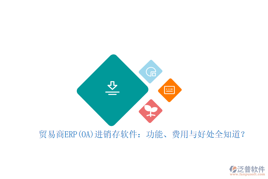 貿(mào)易商ERP(OA)進(jìn)銷存軟件：功能、費(fèi)用與好處全知道？