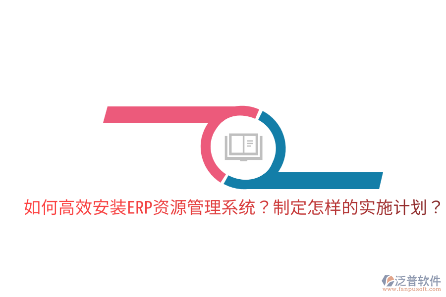  如何高效安裝ERP資源管理系統(tǒng)？制定怎樣的實(shí)施計(jì)劃？