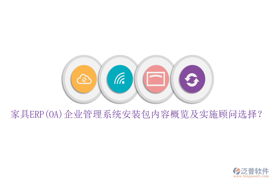 家具ERP(OA)企業(yè)管理系統(tǒng)安裝包內(nèi)容概覽及實(shí)施顧問(wèn)選擇？