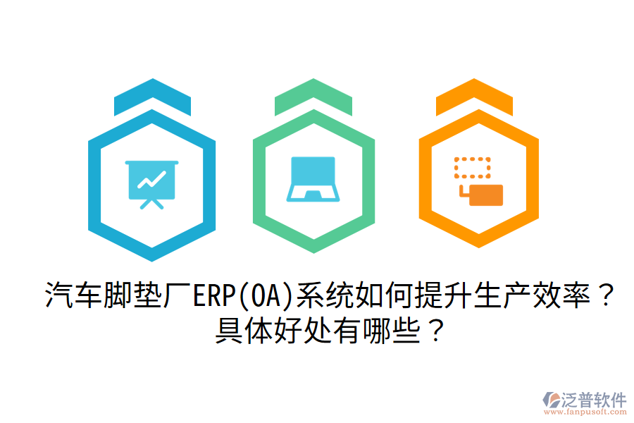 汽車腳墊廠ERP(OA)系統(tǒng)如何提升生產(chǎn)效率？具體好處有哪些？