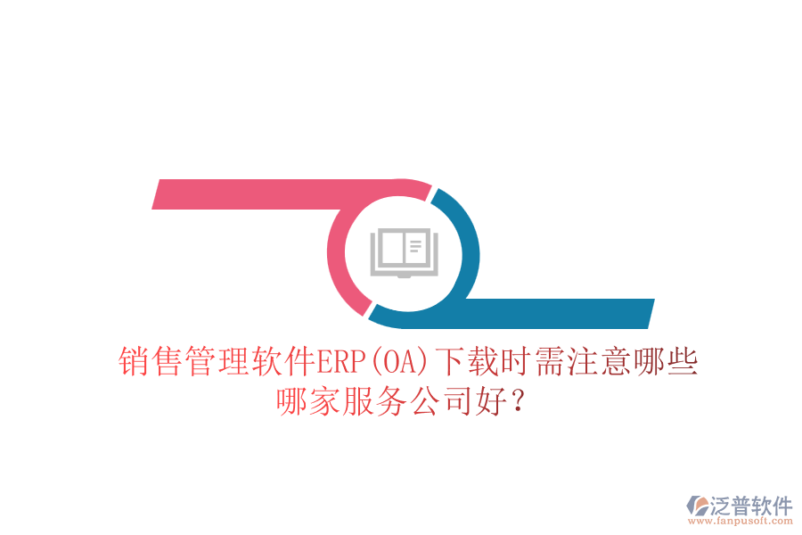銷售管理軟件ERP(OA)下載時需注意哪些，哪家服務(wù)公司好？