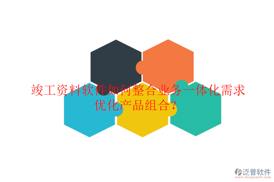 竣工資料軟件如何整合業(yè)務(wù)一體化需求，優(yōu)化產(chǎn)品組合？