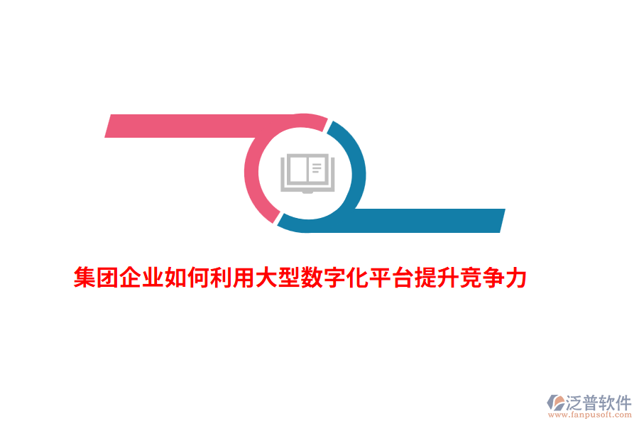 集團(tuán)企業(yè)如何利用大型數(shù)字化平臺(tái)提升競(jìng)爭(zhēng)力？