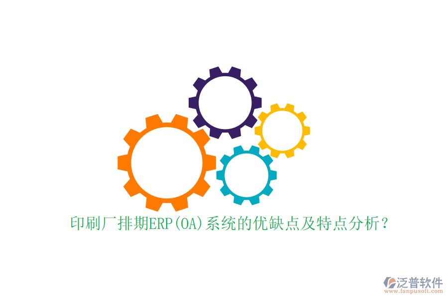 印刷廠排期ERP(OA)系統(tǒng)的優(yōu)缺點及特點分析？