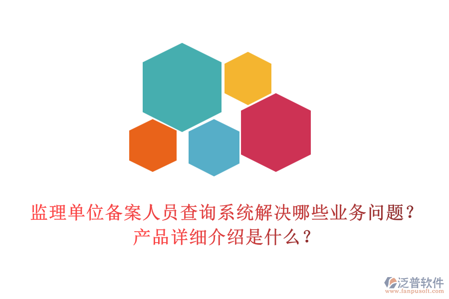 監(jiān)理單位備案人員查詢系統(tǒng)解決哪些業(yè)務問題？產(chǎn)品詳細介紹是什么？