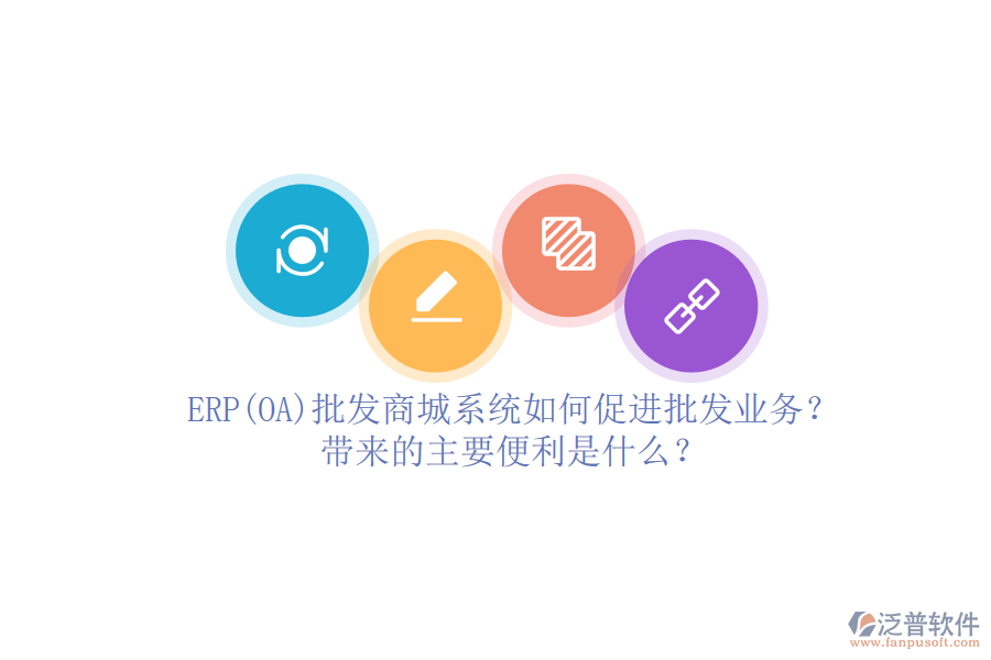 ERP(OA)批發(fā)商城系統(tǒng)如何促進批發(fā)業(yè)務(wù)？帶來的主要便利是什么？