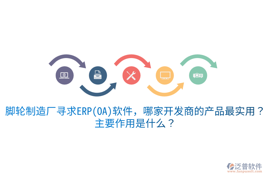  腳輪制造廠尋求ERP(OA)軟件，哪家開發(fā)商的產品最實用？主要作用是什么？