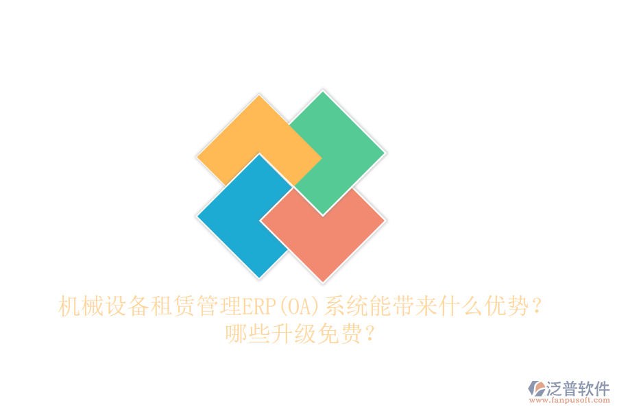 機械設備租賃管理ERP(OA)系統(tǒng)能帶來什么優(yōu)勢？哪些升級免費？