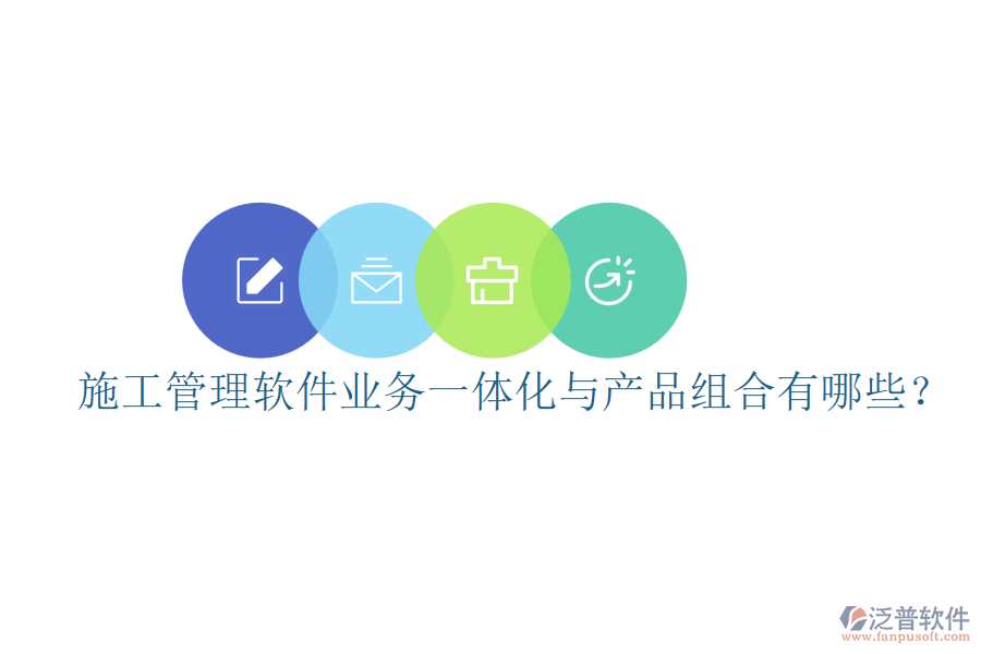 施工管理軟件業(yè)務(wù)一體化與產(chǎn)品組合有哪些？