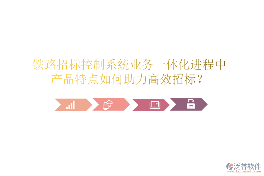 鐵路招標控制系統(tǒng)業(yè)務(wù)一體化進程中，產(chǎn)品特點如何助力高效招標？