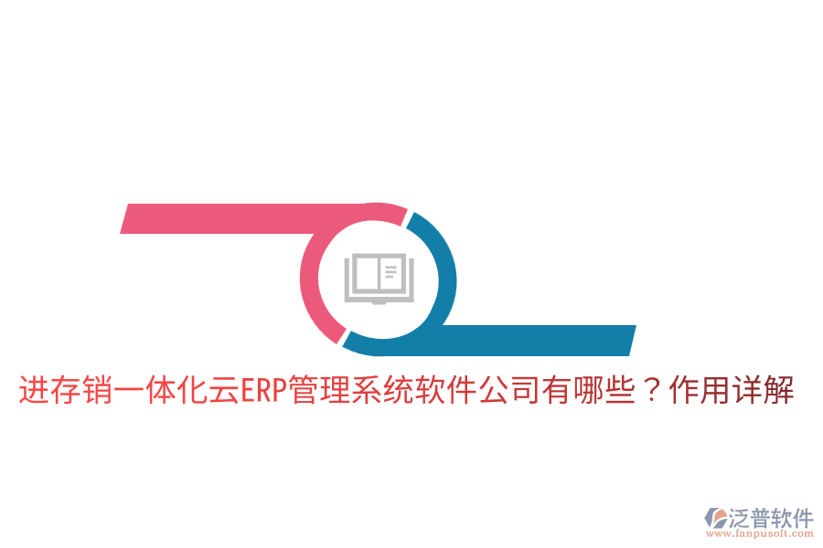  進(jìn)存銷(xiāo)一體化云ERP管理系統(tǒng)軟件公司有哪些？作用詳解